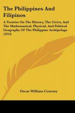 The Philippines And Filipinos: A Treatise On The History, The Civics, And The Mathematical, Physical, And Political Geography Of The Philippine Archi