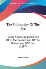 The Philosophy Of The Eye: Being A Familiar Exposition Of Its Mechanism, And Of The Phenomena Of Vision (1837)