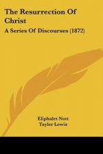 The Resurrection Of Christ: A Series Of Discourses (1872)