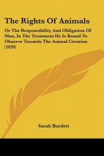 The Rights Of Animals: Or The Responsibility And Obligation Of Man, In The Treatment He Is Bound To Observe Towards The Animal Creation (1839