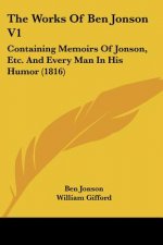 The Works Of Ben Jonson V1: Containing Memoirs Of Jonson, Etc. And Every Man In His Humor (1816)