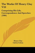 The Works Of Henry Clay V10: Comprising His Life, Correspondence And Speeches (1904)