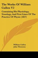 The Works Of William Cullen V2: Containing His Physiology, Nosology, And First Lines Of The Practice Of Physic (1827)