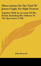 Observations On The Trial Of James Coigly, For High-Treason: Together With An Account Of His Death, Including His Address To The Spectators (1798)