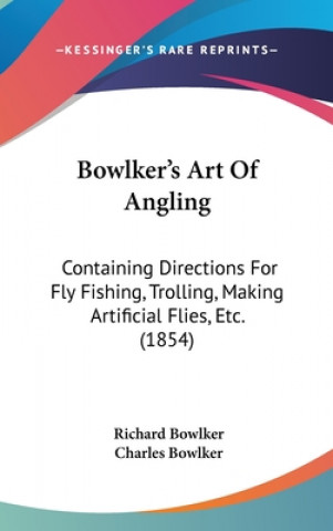 Bowlker's Art of Angling: Containing Directions for Fly Fishing, Trolling, Making Artificial Flies, Etc. (1854)