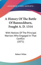 A History Of The Battle Of Bannockburn, Fought A. D. 1314: With Notices Of The Principal Warriors Who Engaged In That Conflict (1871)