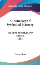A Dictionary of Symbolical Masonry: Including the Royal Arch Degree (1853)