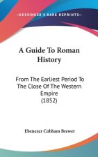 A Guide To Roman History: From The Earliest Period To The Close Of The Western Empire (1852)