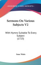 Sermons on Various Subjects V2: With Hymns Suitable to Every Subject (1723)