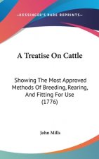 A Treatise on Cattle: Showing the Most Approved Methods of Breeding, Rearing, and Fitting for Use (1776)