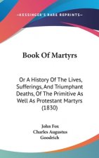 Book Of Martyrs: Or A History Of The Lives, Sufferings, And Triumphant Deaths, Of The Primitive As Well As Protestant Martyrs (1830)
