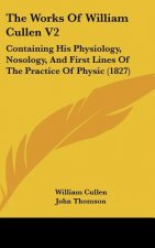 The Works of William Cullen V2: Containing His Physiology, Nosology, and First Lines of the Practice of Physic (1827)