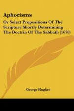 Aphorisms: Or Select Propositions Of The Scripture Shortly Determining The Doctrin Of The Sabbath (1670)