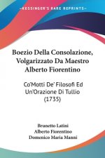 Boezio Della Consolazione, Volgarizzato Da Maestro Alberto Fiorentino: Co'Motti De' Filosofi Ed Un'Orazione Di Tullio (1735)