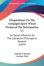 Disquisitions On The Antipapel Spirit Which Produced The Reformation V1: Its Secret Influence On The Literature Of Europe In General (1834)