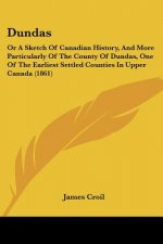 Dundas: Or A Sketch Of Canadian History, And More Particularly Of The County Of Dundas, One Of The Earliest Settled Counties I