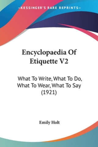 Encyclopaedia of Etiquette V2: What to Write, What to Do, What to Wear, What to Say (1921)