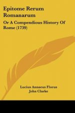 Epitome Rerum Romanarum: Or A Compendious History Of Rome (1739)