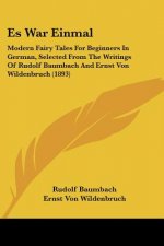 Es War Einmal: Modern Fairy Tales For Beginners In German, Selected From The Writings Of Rudolf Baumbach And Ernst Von Wildenbruch (1