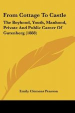 From Cottage To Castle: The Boyhood, Youth, Manhood, Private And Public Career Of Gutenberg (1888)