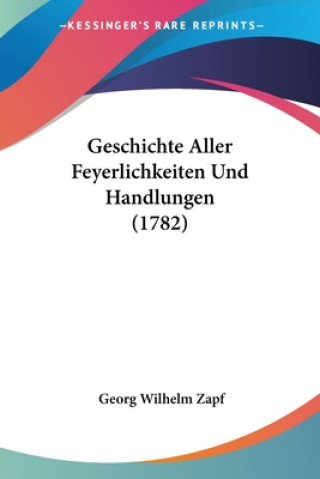 Geschichte Aller Feyerlichkeiten Und Handlungen (1782)