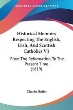 Historical Memoirs Respecting The English, Irish, And Scottish Catholics V1: From The Reformation, To The Present Time (1819)