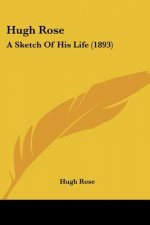 Hugh Rose: A Sketch Of His Life (1893)