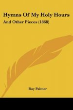 Hymns Of My Holy Hours: And Other Pieces (1868)