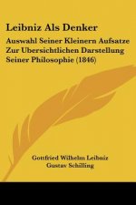 Leibniz Als Denker: Auswahl Seiner Kleinern Aufsatze Zur Ubersichtlichen Darstellung Seiner Philosophie (1846)