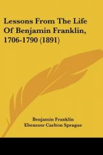 Lessons From The Life Of Benjamin Franklin, 1706-1790 (1891)