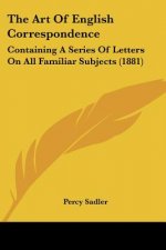 The Art Of English Correspondence: Containing A Series Of Letters On All Familiar Subjects (1881)