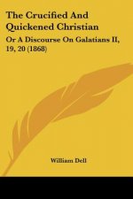 The Crucified And Quickened Christian: Or A Discourse On Galatians II, 19, 20 (1868)