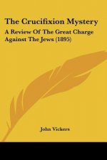 The Crucifixion Mystery: A Review Of The Great Charge Against The Jews (1895)