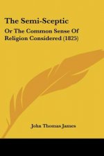 The Semi-Sceptic: Or The Common Sense Of Religion Considered (1825)