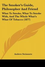The Smoker's Guide, Philosopher And Friend: What To Smoke, What To Smoke With, And The Whole What's What Of Tobacco (1877)