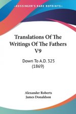 Translations Of The Writings Of The Fathers V9: Down To A.D. 325 (1869)