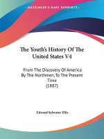 The Youth's History Of The United States V4: From The Discovery Of America By The Northmen, To The Present Time (1887)