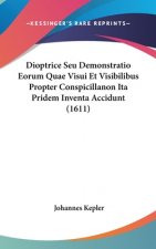 Dioptrice Seu Demonstratio Eorum Quae Visui Et Visibilibus Propter Conspicillanon Ita Pridem Inventa Accidunt (1611)