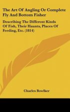 The Art of Angling or Complete Fly and Bottom Fisher: Describing the Different Kinds of Fish, Their Haunts, Places of Feeding, Etc. (1814)