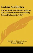 Leibniz ALS Denker: Auswahl Seiner Kleinern Aufsatze Zur Ubersichtlichen Darstellung Seiner Philosophie (1846)