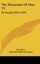The Monarchie of Man V2: By Sir John Eliot (1879)