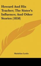 Howard And His Teacher; The Sister's Influence; And Other Stories (1858)