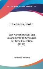 Il Petrarca, Part 1: Con Narrazione del Suo Coronemento Di Sennuccio del Bene Fiorentino (1796)