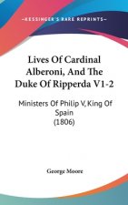 Lives of Cardinal Alberoni, and the Duke of Ripperda V1-2: Ministers of Philip V, King of Spain (1806)