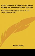 H.M.S. Hannibal at Palermo and Naples During the Italian Revolution, 1859-1861: With Notices of Garibaldi, Francis II, and Victor Emanuel (1863)