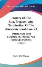 History of the Rise, Progress, and Termination of the American Revolution V3: Interspersed with Biographical, Political and Moral Observations (1805)