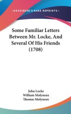 Some Familiar Letters Between Mr. Locke, and Several of His Friends (1708)