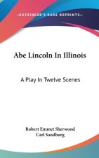 Abe Lincoln in Illinois: A Play in Twelve Scenes