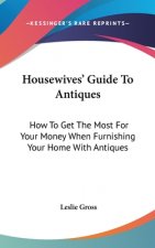 Housewives' Guide to Antiques: How to Get the Most for Your Money When Furnishing Your Home with Antiques