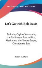 Let's Go with Bob Davis: To India, Ceylon, Venezuela, the Caribbean, Puerto Rico, Alaska and the Yukon, Gaspe, Chesapeake Bay